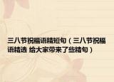 三八節(jié)祝福語(yǔ)精短句（三八節(jié)祝福語(yǔ)精選 給大家?guī)?lái)了些精句）