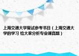 上海交通大學(xué)復(fù)試參考書目（上海交通大學(xué)的學(xué)習(xí) 給大家分析專業(yè)課真題）