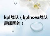 kpl戰(zhàn)隊(duì)（kplnova戰(zhàn)隊(duì)是哪國的）