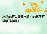 水杯pc可以裝開水嗎（pc杯子可以裝開水嗎）