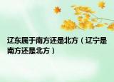 遼東屬于南方還是北方（遼寧是南方還是北方）