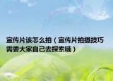 宣傳片該怎么拍（宣傳片拍攝技巧 需要大家自己去探索哦）