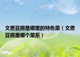 文思豆腐是哪里的特色菜（文思豆腐是哪個(gè)菜系）