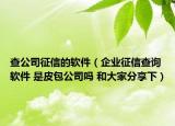 查公司征信的軟件（企業(yè)征信查詢軟件 是皮包公司嗎 和大家分享下）
