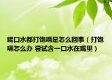 喝口水都打飽嗝是怎么回事（打飽嗝怎么辦 嘗試含一口水在嘴里）