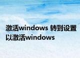 激活windows 轉(zhuǎn)到設(shè)置以激活windows