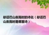 卻話巴山夜雨時的詩名（卻話巴山夜雨時是哪首詩）