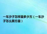 一車沙子怎樣量多少方（一車沙子怎么算方量）