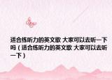 適合練聽力的英文歌 大家可以去聽一下嗎（適合練聽力的英文歌 大家可以去聽一下）