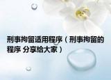 刑事拘留適用程序（刑事拘留的程序 分享給大家）