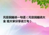 元旦祝福語(yǔ)一句話（元旦祝福語(yǔ)大全 給大家分享這三句）