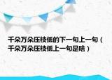 千朵萬朵壓枝低的下一句上一句（千朵萬朵壓枝低上一句是啥）