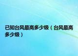 已知臺(tái)風(fēng)最高多少級(jí)（臺(tái)風(fēng)最高多少級(jí)）