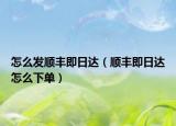 怎么發(fā)順豐即日達（順豐即日達怎么下單）