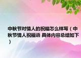 中秋節(jié)對情人的祝福怎么樣寫（中秋節(jié)情人祝福語 具體內(nèi)容總結如下）