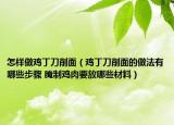 怎樣做雞丁刀削面（雞丁刀削面的做法有哪些步驟 腌制雞肉要放哪些材料）