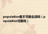 population是不可數(shù)名詞嗎（population可數(shù)嗎）