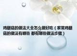 雞腿菇的做法大全怎么做好吃（家常雞腿菇的做法有哪些 都有哪些做法步驟）