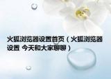 火狐瀏覽器設(shè)置首頁（火狐瀏覽器設(shè)置 今天和大家聊聊）