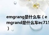 emgrang是什么車(chē)（emgrand是什么車(chē)ec715）