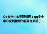 Qq安全中心密碼管理（qq安全中心密碼管理的服務(wù)在哪里）