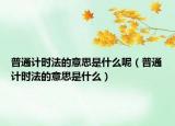 普通計(jì)時法的意思是什么呢（普通計(jì)時法的意思是什么）