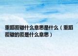 重蹈覆轍什么意思是什么（重蹈覆轍的覆是什么意思）