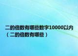 二的倍數(shù)有哪些數(shù)字10000以內(nèi)（二的倍數(shù)有哪些）