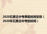 2020石家莊中考錄取時(shí)間安排（2020年石家莊中考的時(shí)間）