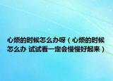 心煩的時(shí)候怎么辦呀（心煩的時(shí)候怎么辦 試試看一定會慢慢好起來）