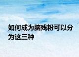 如何成為腦殘粉可以分為這三種