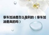 享車加油是怎么盈利的（享車加油是真的嗎）