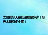 太陽能冬天最低溫度是多少（冬天太陽有多少度）