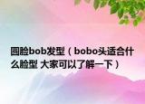 圓臉bob發(fā)型（bobo頭適合什么臉型 大家可以了解一下）