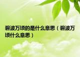 碧波萬頃的是什么意思（碧波萬頃什么意思）