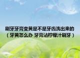 刷牙牙膏變黃是不是牙齒洗出來的（牙黃怎么辦 牙膏沾檸檬汁刷牙）