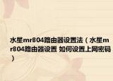 水星mr804路由器設(shè)置法（水星mr804路由器設(shè)置 如何設(shè)置上網(wǎng)密碼）