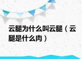 云腿為什么叫云腿（云腿是什么肉）
