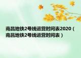 南昌地鐵2號線運營時間表2020（南昌地鐵2號線運營時間表）