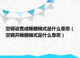 空調設置成睡眠模式是什么意思（空調開睡眠模式是什么意思）