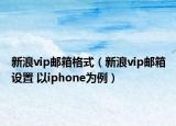 新浪vip郵箱格式（新浪vip郵箱設(shè)置 以iphone為例）