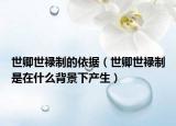 世卿世祿制的依據(jù)（世卿世祿制是在什么背景下產(chǎn)生）