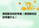 唐僧取完經(jīng)封號(hào)是（唐僧取經(jīng)后封號(hào)是什么）