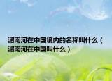 湄南河在中國境內(nèi)的名稱叫什么（湄南河在中國叫什么）
