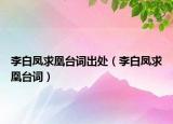 李白鳳求凰臺詞出處（李白鳳求凰臺詞）