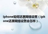 iphone如何還原網(wǎng)絡(luò)設(shè)置（iphone還原網(wǎng)絡(luò)設(shè)置會怎樣）