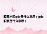 股票出現(xiàn)gdr是什么意思（gdr股票是什么意思）