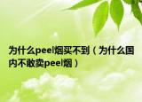 為什么peel煙買不到（為什么國(guó)內(nèi)不敢賣peel煙）