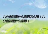 八分音符是什么意思怎么彈（八分音符是什么意思）