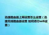 迅捷路由器上網(wǎng)設置怎么設置（迅捷無線路由器設置 如何進行wifi設置）